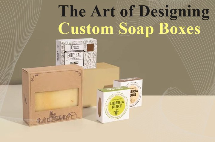 The Art of Designing Custom Soap Boxes